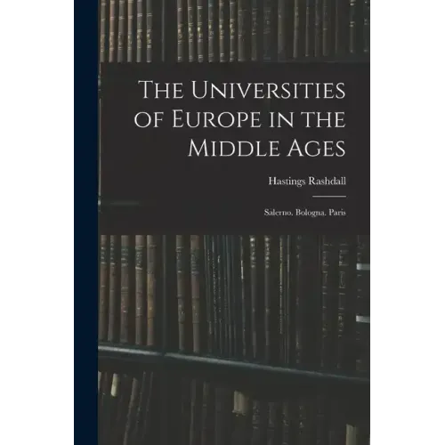 The Universities of Europe in the Middle Ages: Salerno. Bologna. Paris