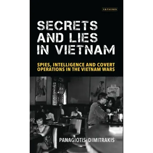 Secrets and Lies in Vietnam: Spies, Intelligence and Covert Operations in the Vietnam Wars