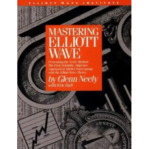 Mastering Elliott Wave: Presenting the Neely Method: The First Scientific, Objective Approach to Market Forecasting with the Elliott Wave Theo