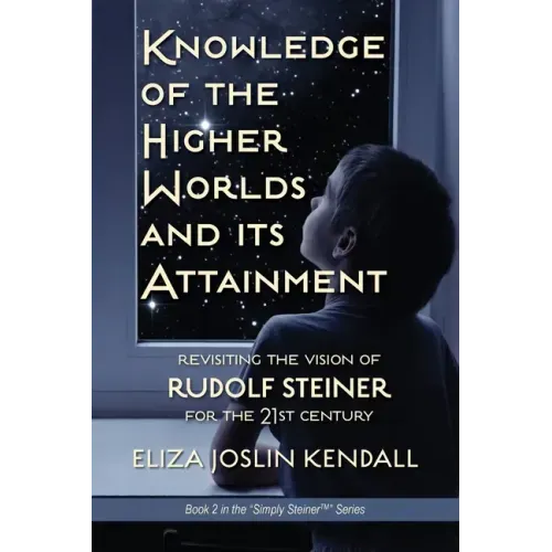 Knowledge of the Higher World and Its Attainment: Rudolf Steiner's Brilliant Prescription for How We Can Access Our Higher Being and Help the Earth Ev