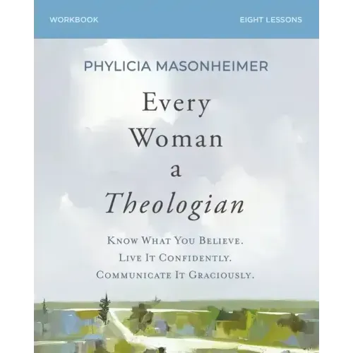 Every Woman a Theologian Workbook: Know What You Believe. Live It Confidently. Communicate It Graciously.