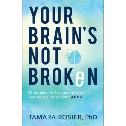 Your Brain's Not Broken: Strategies for Navigating Your Emotions and Life with ADHD