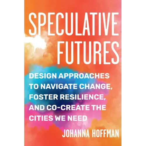 Speculative Futures: Design Approaches to Navigate Change, Foster Resilience, and Co-Create the Cities We Need