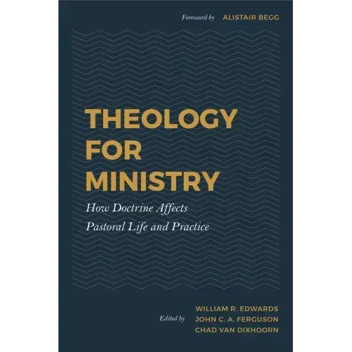 Theology for Ministry: How Doctrine Affects Pastoral Life and Practice