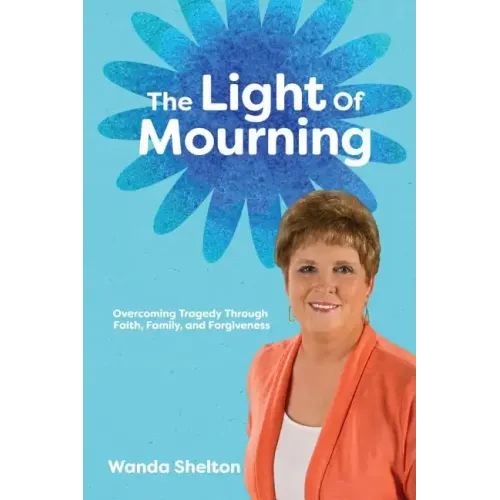 The Light of Mourning: Overcoming Tragedy Through Faith, Family, and Forgiveness