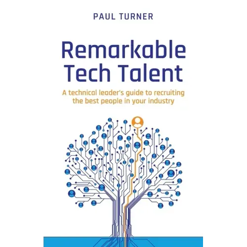 Remarkable Tech Talent: A technical leader's guide to recruiting the best people in your industry