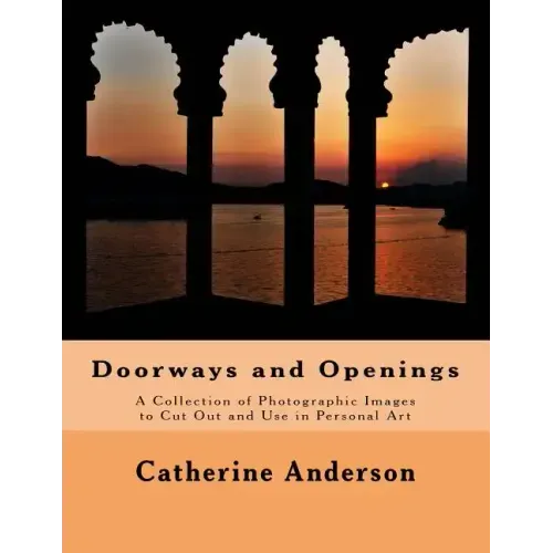 Doorways and Openings: A Collection of Photographic Images to Cut Out and Use in Personal Art