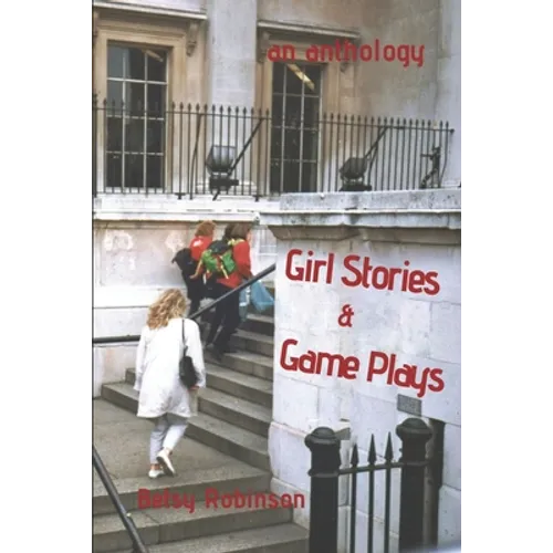 Girl Stories & Game Plays: An Anthology of Stories and Plays