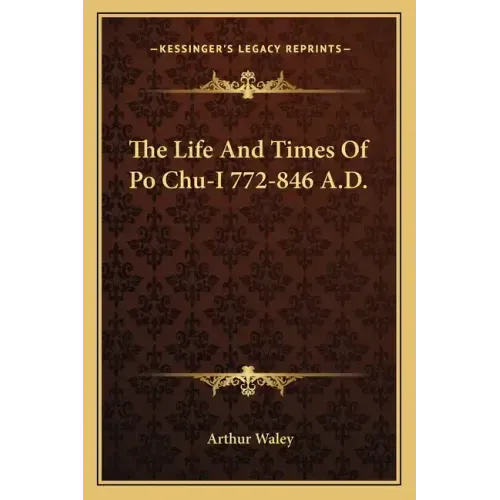 The Life and Times of Po Chu-I 772-846 A.D.
