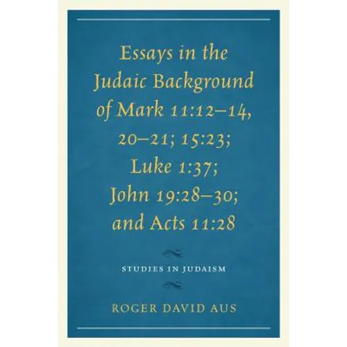 Essays in the Judaic Background of Mark 11:12-14, 20-21; 15:23; Luke 1:37; John 19:28-30; And Acts 11:28