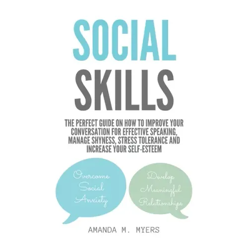 Social Skills: The Perfect Guide on How to Improve Your Conversation for Effective Speaking, Manage Shyness, Stress Tolerance and Inc