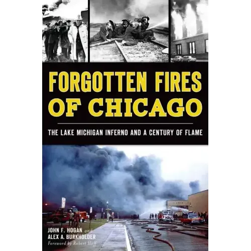 Forgotten Fires of Chicago:: The Lake Michigan Inferno and a Century of Flame