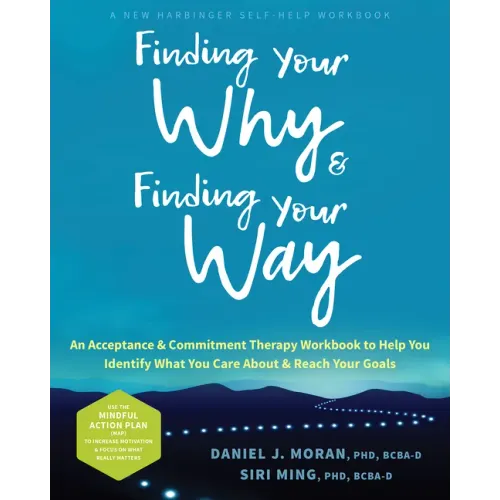 Finding Your Why and Finding Your Way: An Acceptance and Commitment Therapy Workbook to Help You Identify What You Care about and Reach Your Goals