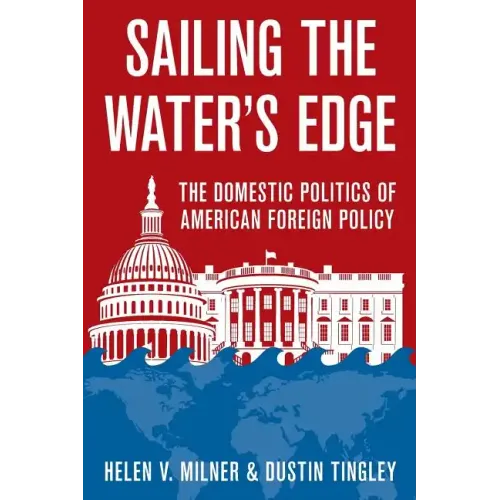 Sailing the Water's Edge: The Domestic Politics of American Foreign Policy