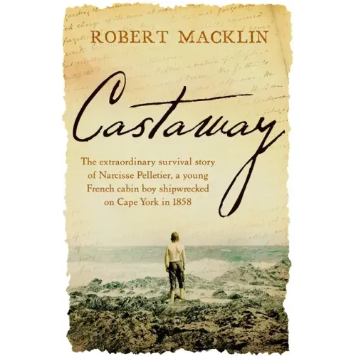 Castaway: The Extraordinary Survival Story of Narcisse Pelletier, a Young French Cabin Boy Shipwrecked on Cape York in 1858