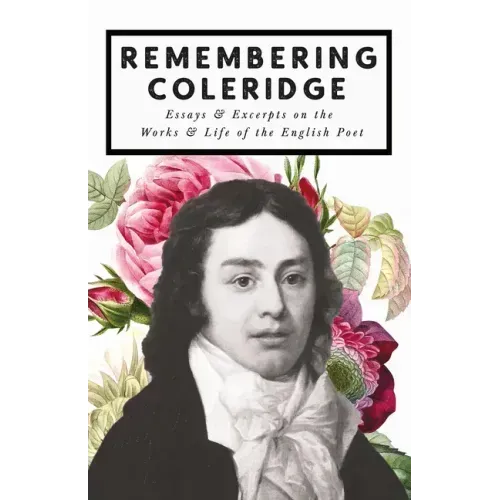Remembering Coleridge - Essays & Excerpts on the Life & Works of the English Poet
