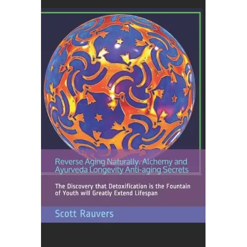Reverse Aging Naturally. Alchemy and Ayurveda Longevity Anti-aging Secrets: The Discovery that Detoxification is the Fountain of Youth will Greatly Ex