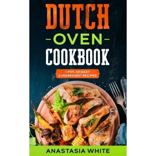Dutch Oven: One-Pot, 101 Easy 5-Ingredient Recipes