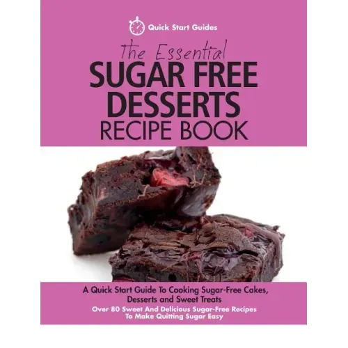 The Essential Sugar Free Desserts Recipe Book: A Quick Start Guide To Cooking Sugar-Free Cakes, Desserts and Sweet Treats. Over 80 Sweet And Delicious