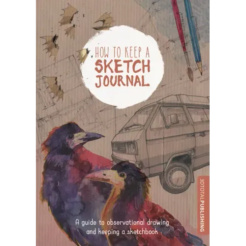 How to Keep a Sketch Journal: A Guide to Observational Drawing and Keeping a Sketchbook