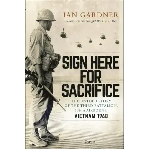 Sign Here for Sacrifice: The Untold Story of the Third Battalion, 506th Airborne, Vietnam 1968