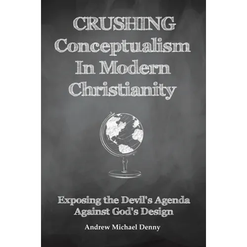 Crushing Conceptualism in Modern Christianity: Exposing the Devil's Agenda Against God's Design