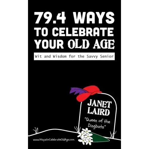 79.4 Ways to Celebrate your Old Age: Wit and Wisdom for the Savvy Senior