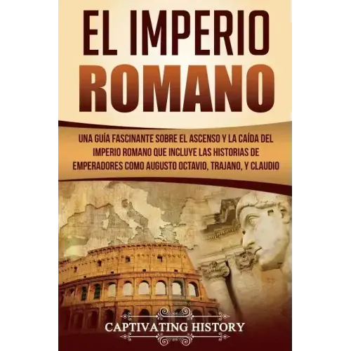 El Imperio Romano: Una Guía Fascinante sobre el Ascenso y la Caída del Imperio Romano que incluye las historias de Emperadores como Augus