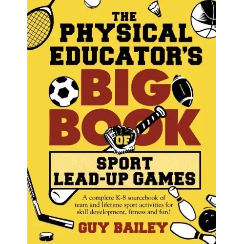 The Physical Educator's Big Book of Sport Lead-Up Games: A complete K-8 sourcebook of team and lifetime sport activities for skill development, fitnes