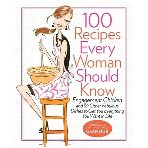 100 Recipes Every Woman Should Know: Engagement Chicken and 99 Other Fabulous Dishes to Get You Everything You Want in Life: A Glamour Cookbook