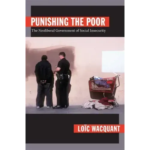 Punishing the Poor: The Neoliberal Government of Social Insecurity