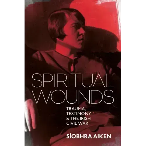 Spiritual Wounds: Trauma, Testimony and the Irish Civil War