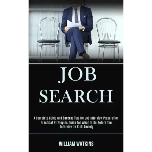 Job Search: A Complete Guide and Success Tips for Job Interview Preparation (Practical Strategies Guide for What to Do Before the