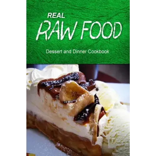 Real Raw Food - Dessert and Dinner Cookbook: Raw diet cookbook for the raw lifestyle