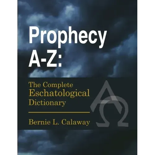 Prophecy A-Z: The Complete Eschatological Dictionary
