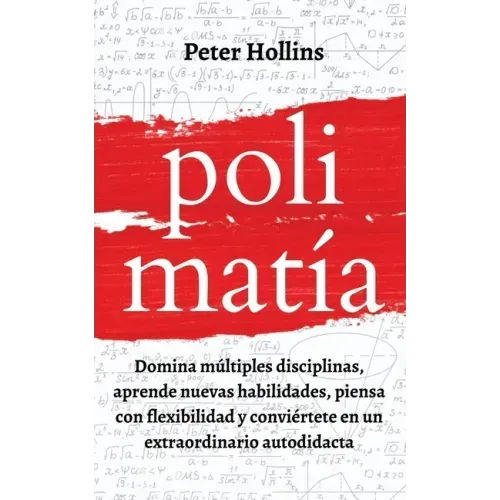 Polimatía: Domina múltiples disciplinas, aprende nuevas habilidades, piensa con flexibilidad y conviértete en un extraordinario autodidacta