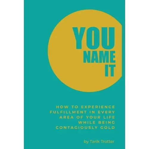 You Name It: How to Experience Fulfillment In Every Area of Your Life While Being Contagiously Gold