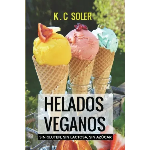 Helados Veganos ( Sin Gluten, Sin Azúcar, Sin Lactosa): Recetas fáciles y económicas