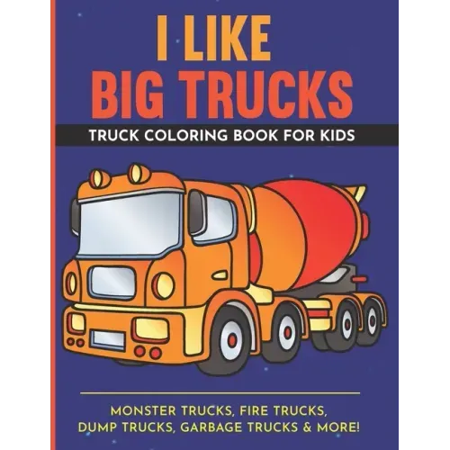 I Like Big Trucks Truck Coloring Book For Kids 8.5"x11": Kids Coloring Book with Monster Trucks, Fire Trucks, Dump Trucks, Garbage Trucks & more.