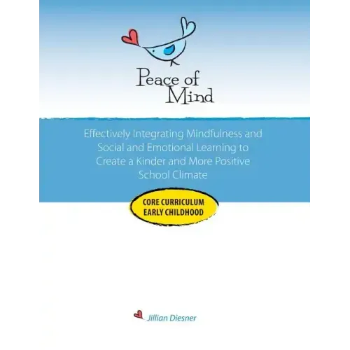 Peace of Mind Core Curriculum for Early Childhood: Effectively Integrating Mindfulness and Social Emotional Learning for a Kinder and More Positive Sc