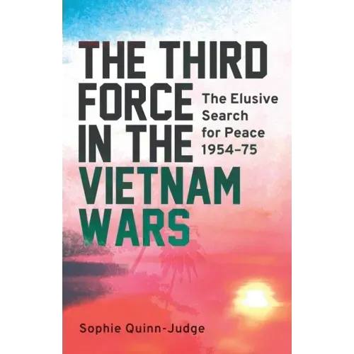 The Third Force in the Vietnam War: The Elusive Search for Peace 1954-75