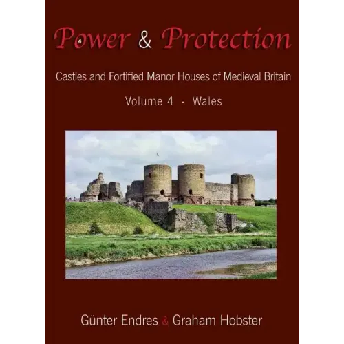 Power and Protection: Castles and Fortified Manor Houses of Medieval Britain - Volume 4 - Wales