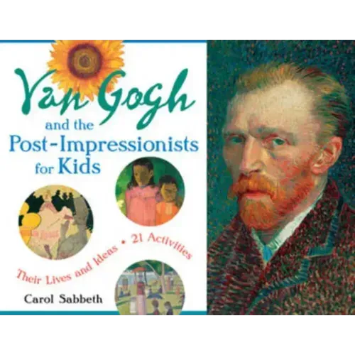 Van Gogh and the Post-Impressionists for Kids: Their Lives and Ideas, 21 Activities Volume 34