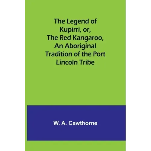 The Legend of Kupirri, or, The Red Kangaroo, An Aboriginal Tradition of the Port Lincoln Tribe