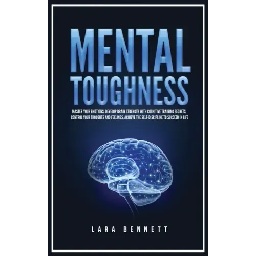 Mental Toughness: Master Your Emotions, Develop Brain Strength with Cognitive Training Secrets, Control Your Thoughts and Feelings, Achieve the Self-D