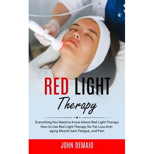 Red Light Therapy: Everything You Need to Know About Red Light Therapy (How to Use Red Light Therapy for Fat Loss Anti-aging Muscle Gain