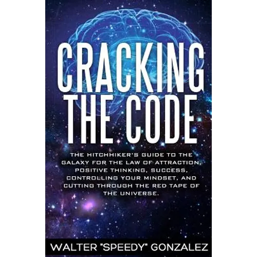 Cracking The Code: The Hitchhikers Guide to the Galaxy for the Law of Attraction, Positive Thinking, Success, Controlling Your Mindset, a