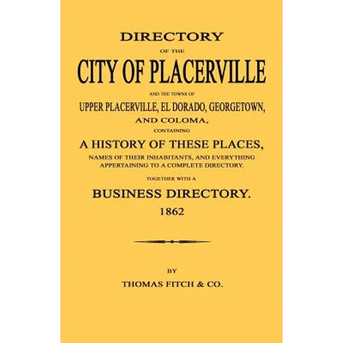 Directory of the City of Placerville and Towns of Upper Placerville, El Dorado, Georgetown, and Coloma, containing A History of These Places, Names of
