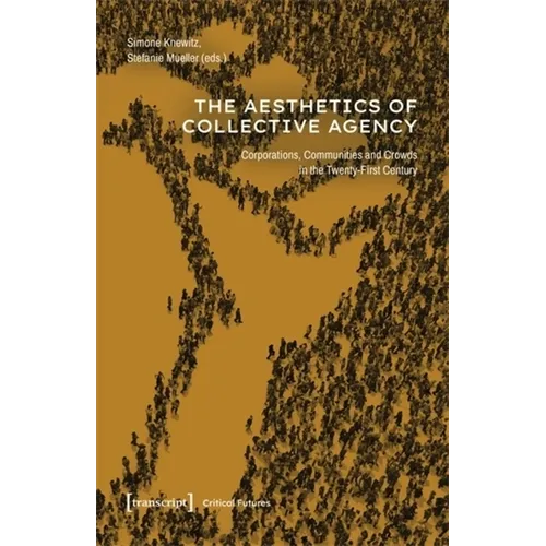 The Aesthetics of Collective Agency: Corporations, Communities and Crowds in the Twenty-First Century