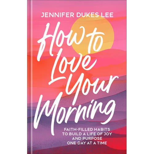 How to Love Your Morning: Faith-Filled Habits to Build a Life of Joy and Purpose One Day at a Time